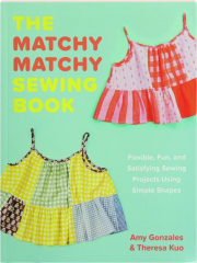 THE MATCHY MATCHY SEWING BOOK: Flexible, Fun, and Satisfying Sewing Projects Using Simple Shapes