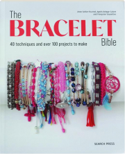 THE BRACELET BIBLE: 40 Techniques and Over 100 Projects to Make