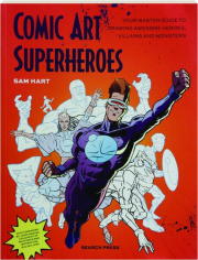 COMIC ART SUPERHEROES: Your Master Guide to Drawing Awesome Heroes, Villains and Monsters