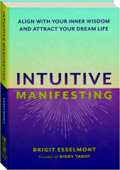 INTUITIVE MANIFESTING: Align With Your Inner Wisdom and Attract Your Dream Life