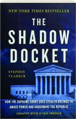THE SHADOW DOCKET: How the Supreme Court Uses Stealth Rulings to Amass Power and Undermine the Republic