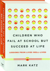 CHILDREN WHO FAIL AT SCHOOL BUT SUCCEED AT LIFE: Lessons From Lives Well-Lived