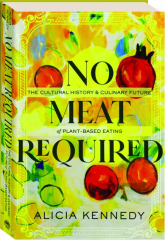 NO MEAT REQUIRED: The Culture History & Culinary Future of Plant-Based Eating