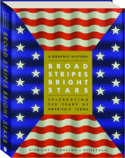 BROAD STRIPES BRIGHT STARS: A Graphic History Celebrating 250 Years of America's Icons