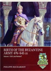 Birth of the Byzantine Army 476-641 CE, Volume 1: Still Late Roman?