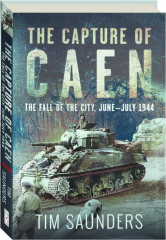 THE CAPTURE OF CAEN: The Fall of the City, June-July 1944