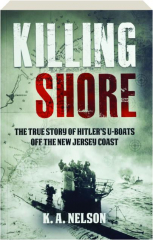 KILLING SHORE: The True Story of Hitler's U-Boats off the New Jersey Coast