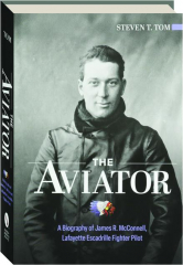 THE AVIATOR: A Biography of James R. McConnell, Lafayette Escadrille Fighter Pilot