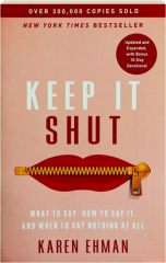 KEEP IT SHUT: What to Say, How to Say It, and When to Say Nothing At All