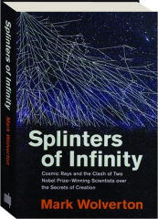 SPLINTERS OF INFINITY: Cosmic Rays and the Clash of Two Nobel Prize-Winning Scientists Over the Secrets of Creation