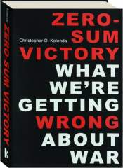 ZERO-SUM VICTORY: What We're Getting Wrong About War
