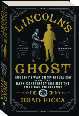 LINCOLN'S GHOST: Houdini's War on Spiritualism and the Dark Conspiracy Against the American Presidency