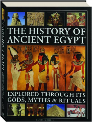 THE HISTORY OF ANCIENT EGYPT: Explored Through its Gods, Myths & Rituals
