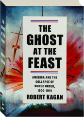 THE GHOST AT THE FEAST: America and the Collapse of World Order, 1900-1941