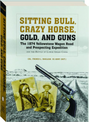 SITTING BULL, CRAZY HORSE, GOLD, AND GUNS: The 1874 Yellowstone Wagon Road and Prospecting Expedition