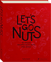 LET'S GO NUTS: 80 Vegan Recipes with Nuts and Seeds