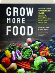 GROW MORE FOOD: A Vegetable Gardener's Guide to Getting the Biggest Harvest Possible from a Space of Any Size