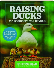 RAISING DUCKS FOR BEGINNERS AND BEYOND: The Guide to Breeds, Ponds, Nutrition, and All Things Duck