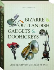 BIZARRE & OUTLANDISH GADGETS & DOOHICKEYS: Used in Everyday Life--1851 to 1951