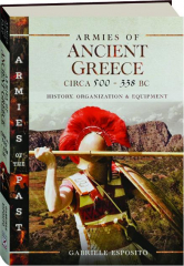 ARMIES OF ANCIENT GREECE CIRCA 500-338 BC: History, Organization & Equipment