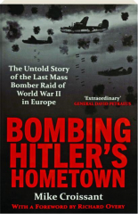BOMBING HITLER'S HOMETOWN: The Untold Story of the Last Mass Bomber Raid of World War II in Europe