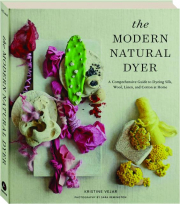 THE MODERN NATURAL DYER: A Comprehensive Guide to Dyeing Silk, Wool, Linen, and Cotton at Home