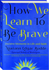 HOW WE LEARN TO BE BRAVE: Decisive Moments in Life and Faith