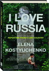 I LOVE RUSSIA: Reporting from a Lost Country