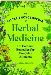 THE LITTLE ENCYCLOPEDIA OF HERBAL MEDICINE: 100 Common Remedies for Everyday Ailments