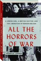 ALL THE HORRORS OF WAR: A Jewish Girl, a British Doctor, and the Liberation of Bergen-Belsen
