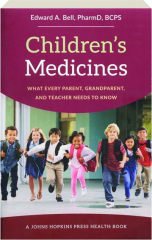 CHILDREN'S MEDICINES: What Every Parent, Grandparent, and Teacher Needs to know
