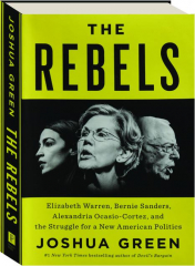 THE REBELS: Elizabeth Warren, Bernie Sanders, Alexandria Ocasio-Cortez, and the Struggle for a New American Politics