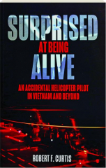 SURPRISED AT BEING ALIVE: An Accidental Helicopter Pilot in Vietnam and Beyond