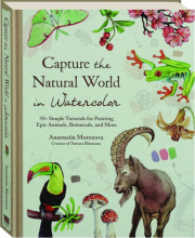 CAPTURE THE NATURAL WORLD IN WATERCOLOR: 35+ Simple Tutorials for Painting Epic Animals, Botanicals, and More
