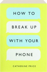 HOW TO BREAK UP WITH YOUR PHONE