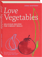 LOVE VEGETABLES: Delicious Recipes for Vibrant Meals