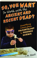 SO, YOU WANT TO WORK WITH THE ANCIENT AND RECENT DEAD? Unearthing Careers from Paleontology to Forensic Science