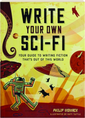 WRITE YOUR OWN SCI-FI: Your Guide to Writing Fiction That's Out of This World