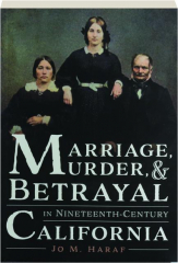 MARRIAGE, MURDER & BETRAYAL IN NINETEENTH-CENTURY CALIFORNIA