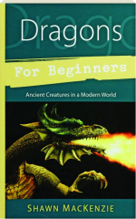 DRAGONS FOR BEGINNERS: Ancient Creatures in a Modern World