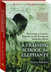 TRAINING SCHOOL FOR ELEPHANTS: Retracing a Curious Episode in the European Grab for Africa