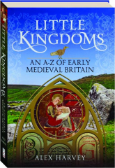 LITTLE KINGDOMS: An A-Z of Early Medieval Britain