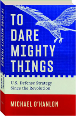 TO DARE MIGHTY THINGS: U.S. Defense Strategy Since the Revolution