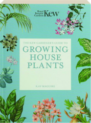 THE KEW GARDENER'S GUIDE TO GROWING HOUSE PLANTS