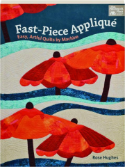 FAST-PIECE APPLIQUE: Easy, Artful Quilts by Machine