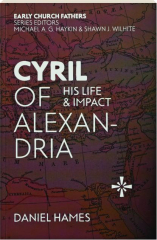 CYRIL OF ALEXANDRIA: His Life & Impact