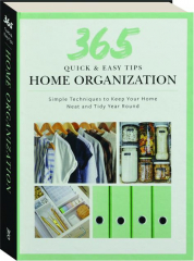365 QUICK & EASY TIPS: Home Organization--Simple Techniques to Keep Your Home Neat and Tidy Year Round