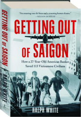 GETTING OUT OF SAIGON: How a 27-Year-Old American Banker Saved 113 Vietnamese Civilians