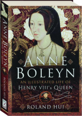 ANNE BOLEYN: An Illustrated Life of Henry VIII's Queen