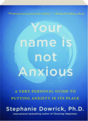 YOUR NAME IS NOT ANXIOUS: A Very Personal Guide to Putting Anxiety in Its Place